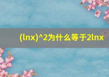 (lnx)^2为什么等于2lnx